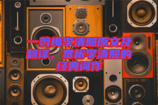 一剪梅李清照原文及翻譯,賞析李清照的經(jīng)典詞作