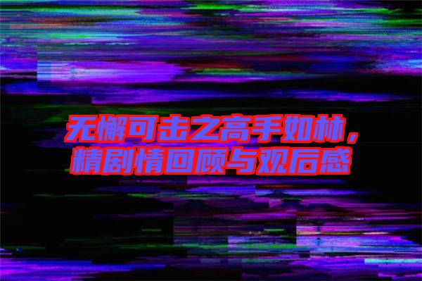 無懈可擊之高手如林,精劇情回顧與觀后感