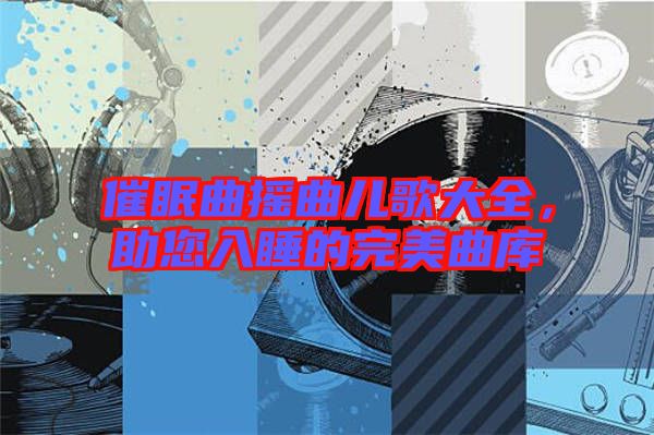 催眠曲搖曲兒歌大全,助您入睡的完美曲庫