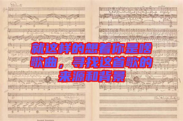 就這樣的想著你是啥歌曲,尋找這首歌的來源和背景