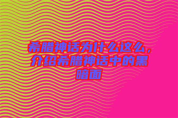 希臘神話為什么這么,介紹希臘神話中的黑暗面