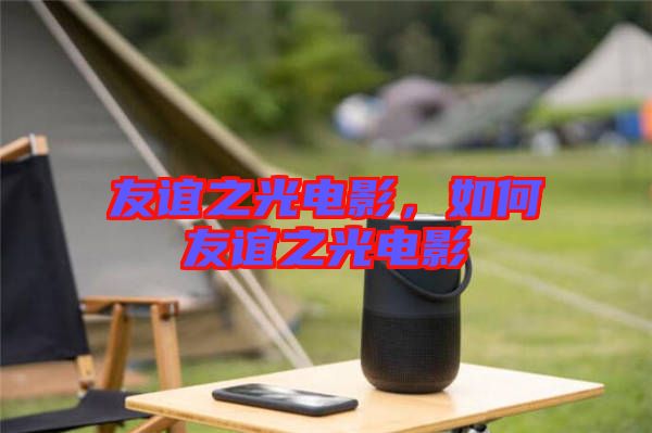 友誼之光電影,如何友誼之光電影