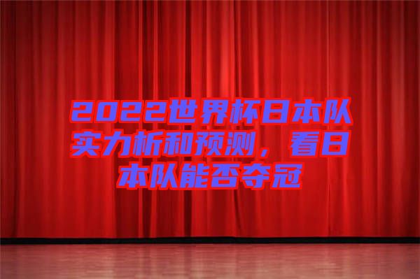 2022世界杯日本隊實力析和預測,看日本隊能否奪冠