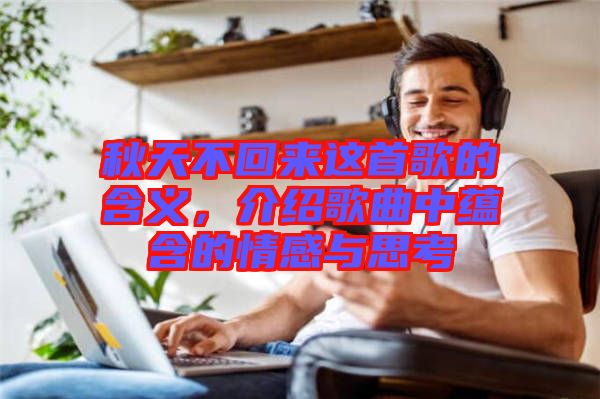 秋天不回來這首歌的含義,介紹歌曲中蘊含的情感與思考