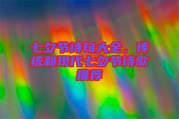 七夕節(jié)詩句大全,傳統(tǒng)和現(xiàn)代七夕節(jié)詩歌推薦