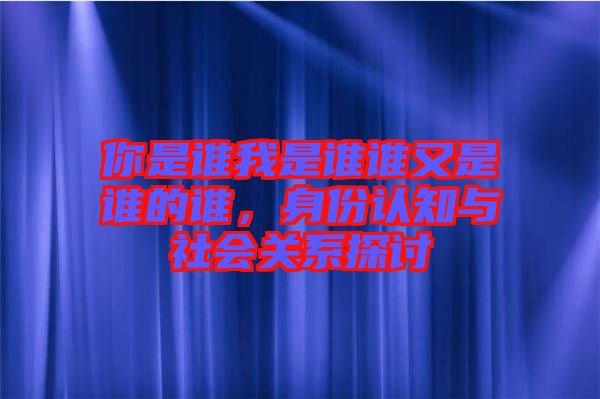 你是誰我是誰誰又是誰的誰，身份認知與社會關系探討