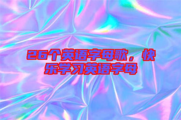 26個英語字母歌,快樂學(xué)習(xí)英語字母