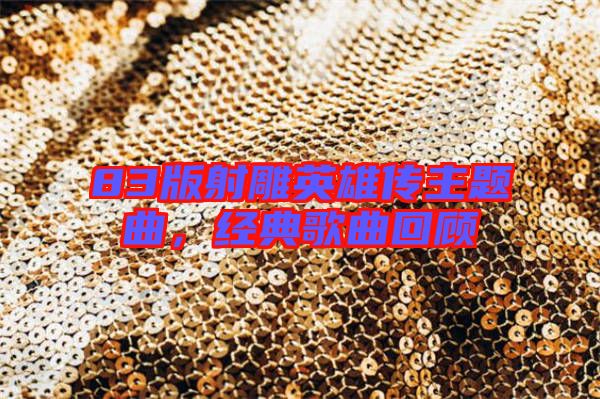 83版射雕英雄傳主題曲,經典歌曲回顧
