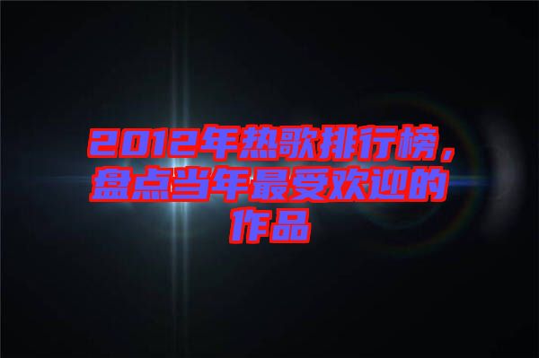 2012年熱歌排行榜,盤點當年最受歡迎的作品