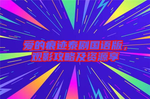 愛的痕跡泰劇國語版,觀影攻略及資源享