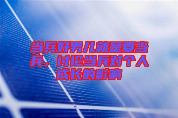 當(dāng)兵好男兒就是要當(dāng)兵,討論當(dāng)兵對(duì)個(gè)人成長(zhǎng)的影響