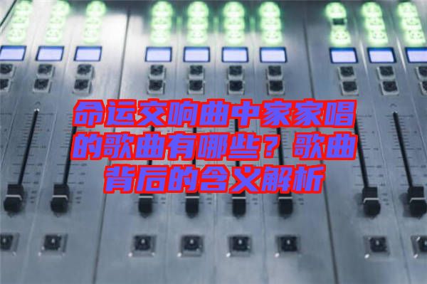 命運交響曲中家家唱的歌曲有哪些?歌曲背后的含義解析