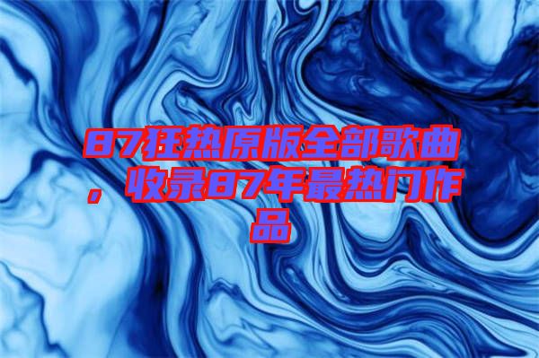 87狂熱原版全部歌曲,收錄87年最熱門作品