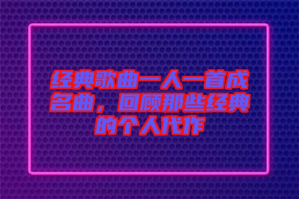 經(jīng)典歌曲一人一首成名曲,回顧那些經(jīng)典的個(gè)人代作