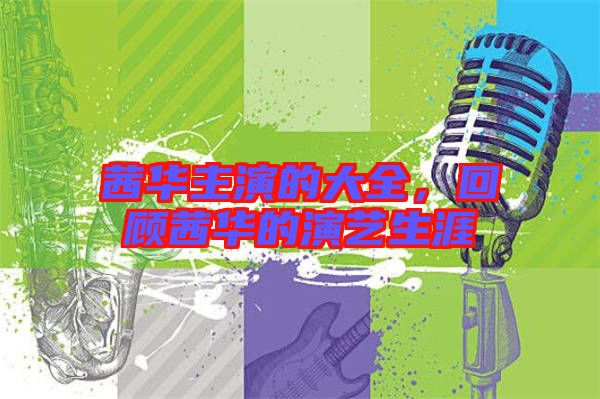 茜華主演的大全,回顧茜華的演藝生涯