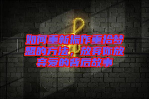 如何重新振作重拾夢想的方法，放棄你放棄愛的背后故事