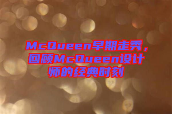 McQueen早期走秀,回顧McQueen設計師的經(jīng)典時刻