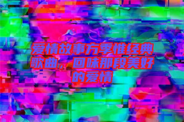 愛情故事方季惟經典歌曲，回味那段美好的愛情
