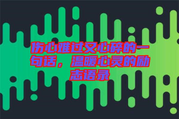 傷心難過又心碎的一句話,溫暖心靈的勵志語錄