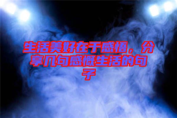 生活美好在于感悟,分享幾句感慨生活的句子