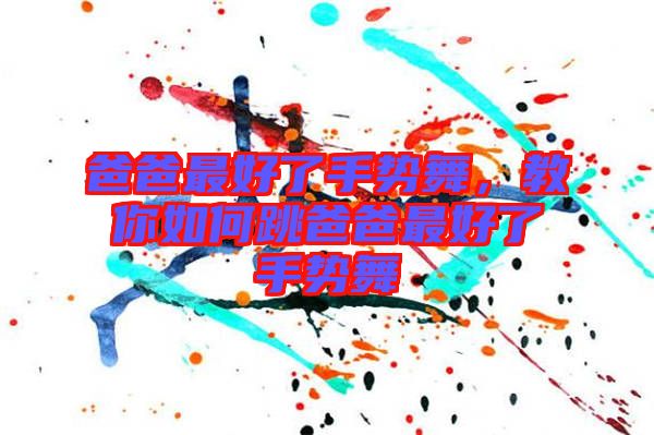 爸爸最好了手勢舞,教你如何跳爸爸最好了手勢舞