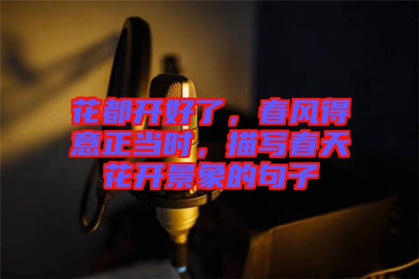 花都開好了,春風(fēng)得意正當(dāng)時(shí),描寫春天花開景象的句子