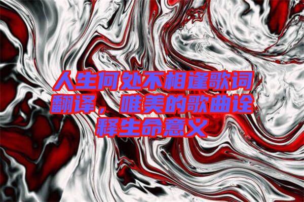 人生何處不相逢歌詞翻譯,唯美的歌曲詮釋生命意義