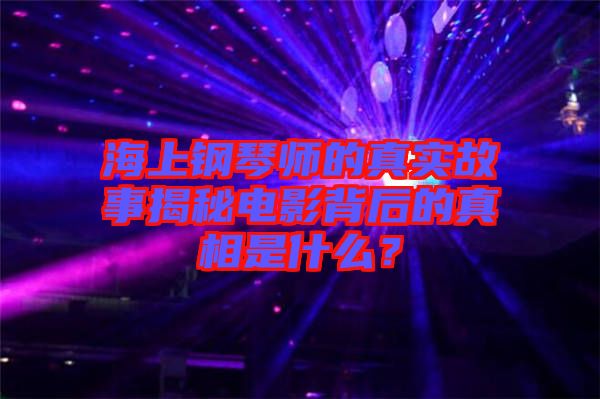 海上鋼琴師的真實故事揭秘電影背后的真相是什么？