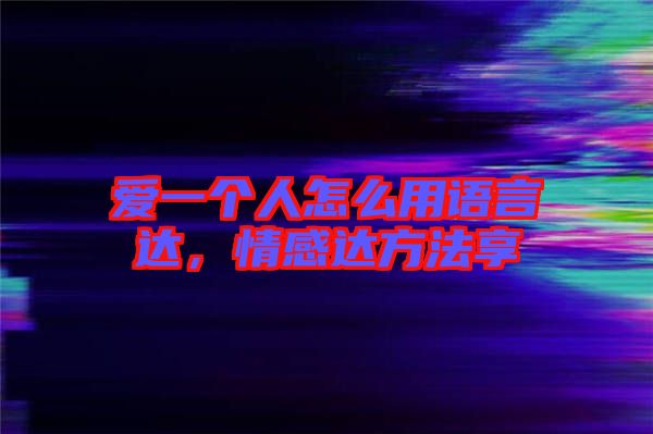 愛一個(gè)人怎么用語言達(dá),情感達(dá)方法享