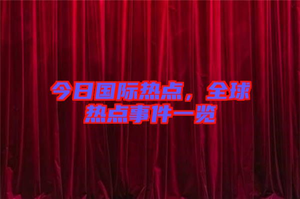 今日國際熱點,全球熱點事件一覽