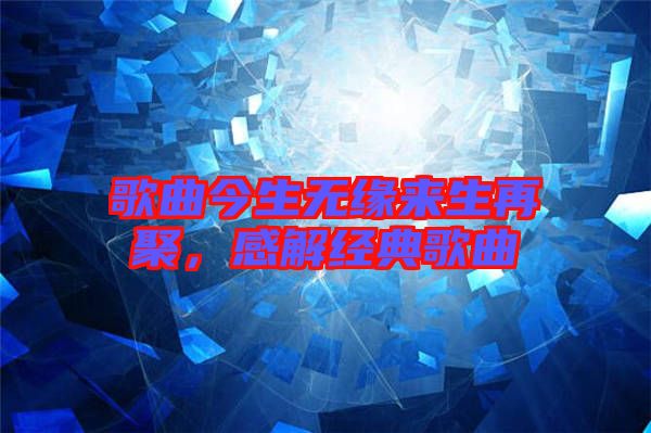 歌曲今生無(wú)緣來(lái)生再聚,感解經(jīng)典歌曲