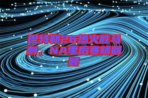 巴特勒26熱火勝馬刺,NA季后賽精回顧