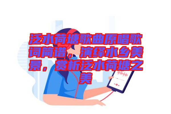 泛水荷塘歌曲原唱歌詞簡譜,演繹水鄉(xiāng)美景,賞析泛水荷塘之美