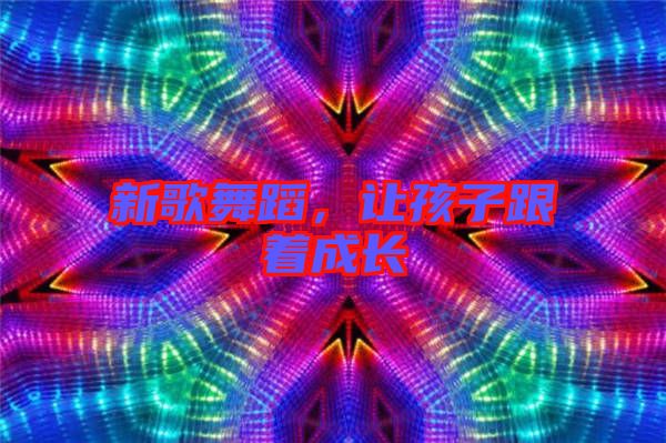新歌舞蹈,讓孩子跟著成長