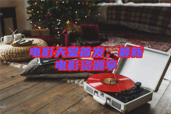 電影天堂首發,最新電影資源享