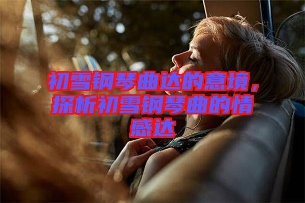 初雪鋼琴曲達的意境,探析初雪鋼琴曲的情感達