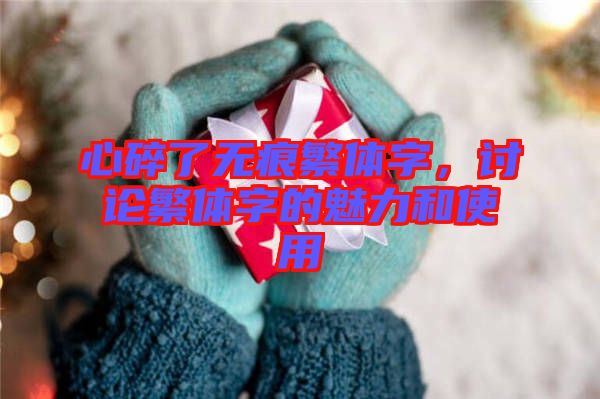 心碎了無痕繁體字,討論繁體字的魅力和使用