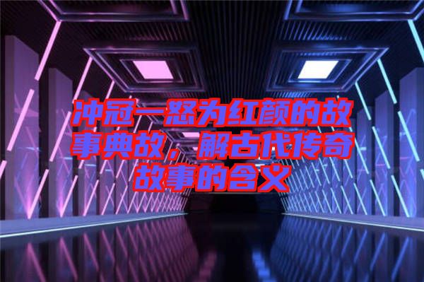 沖冠一怒為紅顏的故事典故,解古代傳奇故事的含義