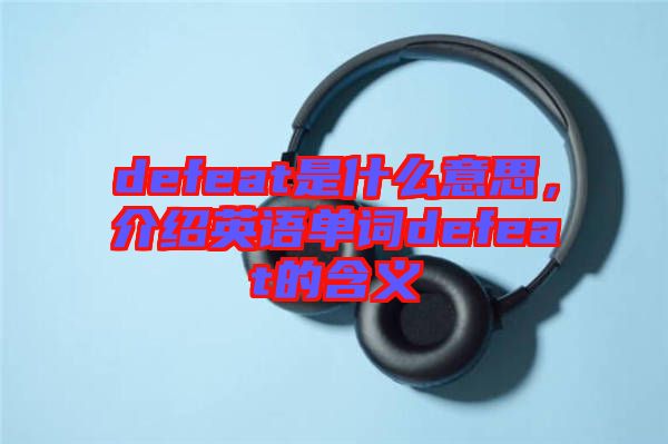defeat是什么意思,介紹英語單詞defeat的含義