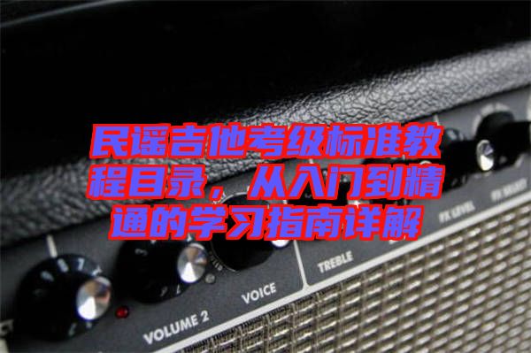 民謠吉他考級(jí)標(biāo)準(zhǔn)教程目錄，從入門到精通的學(xué)習(xí)指南詳解