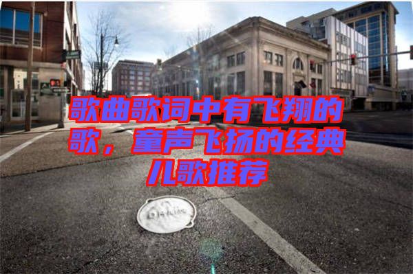 歌曲歌詞中有飛翔的歌,童聲飛揚的經典兒歌推薦