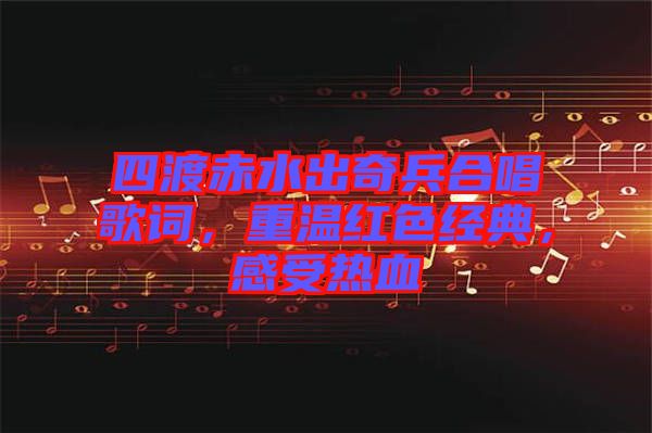 四渡赤水出奇兵合唱歌詞,重溫紅色經(jīng)典,感受熱血
