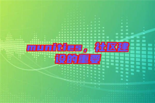 munities,社區(qū)建設(shè)的重要