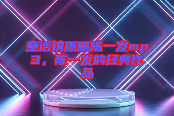 童話鎮(zhèn)原唱陳一發(fā)mp3,陳一發(fā)的經(jīng)典作品