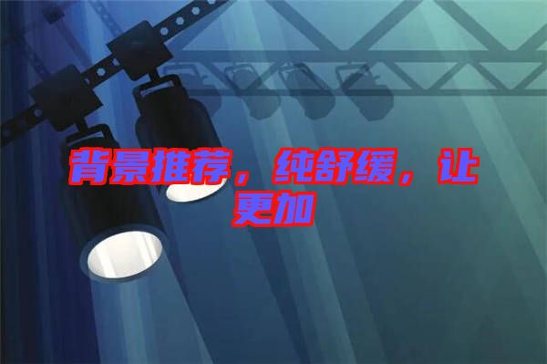 背景推薦,純舒緩,讓更加