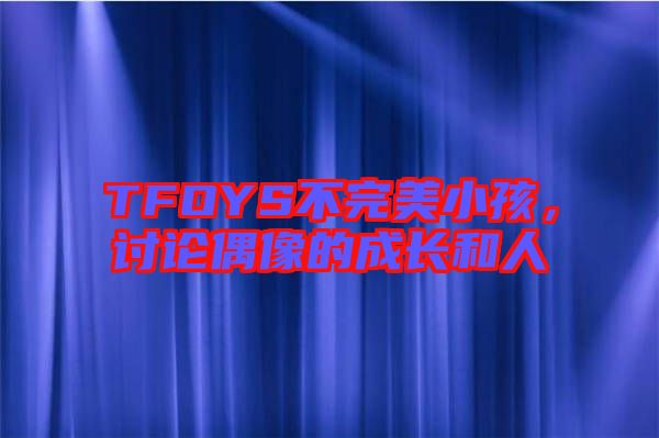 TFOYS不完美小孩,討論偶像的成長和人