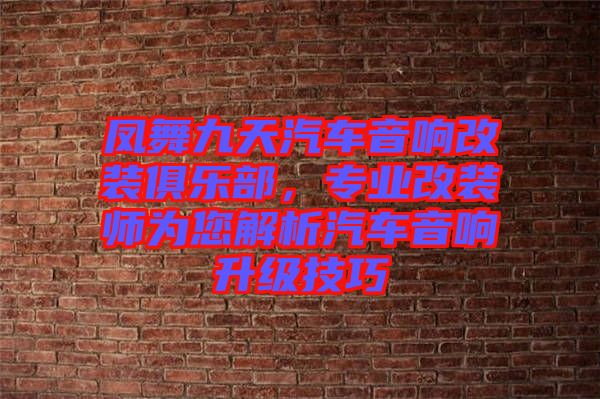 鳳舞九天汽車音響改裝俱樂部,專業改裝師為您解析汽車音響升級技巧