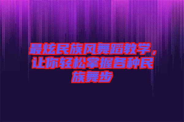 最炫民族風舞蹈教學,讓你輕松掌握各種民族舞步