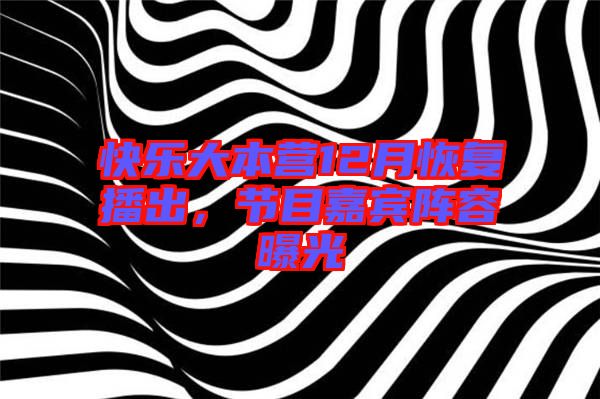 快樂(lè)大本營(yíng)12月恢復(fù)播出,節(jié)目嘉賓陣容曝光