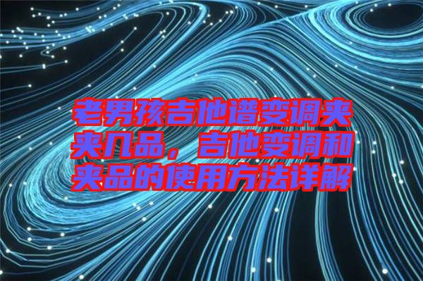 老男孩吉他譜變調(diào)夾夾幾品,吉他變調(diào)和夾品的使用方法詳解